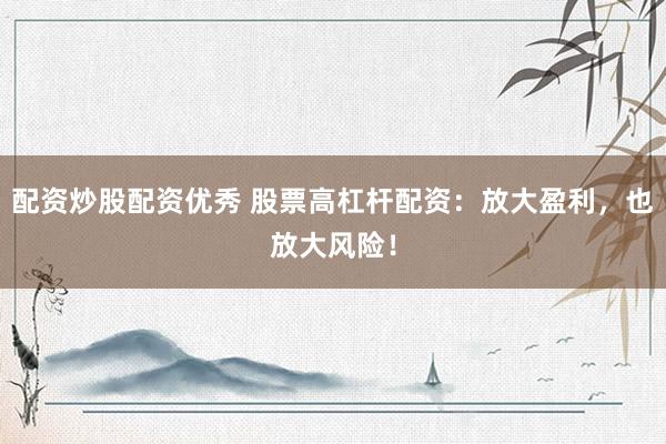 配资炒股配资优秀 股票高杠杆配资：放大盈利，也放大风险！