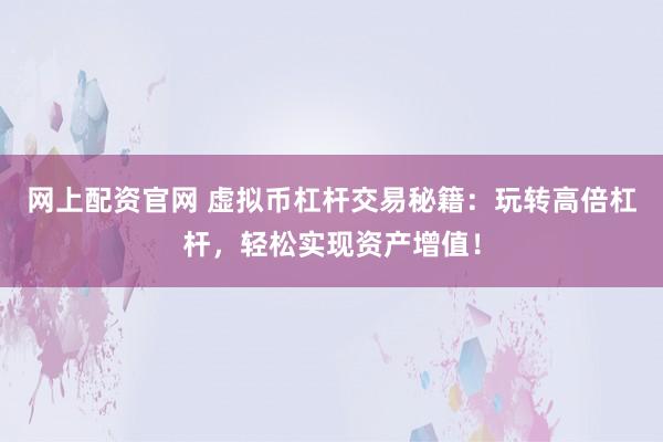 网上配资官网 虚拟币杠杆交易秘籍：玩转高倍杠杆，轻松实现资产增值！