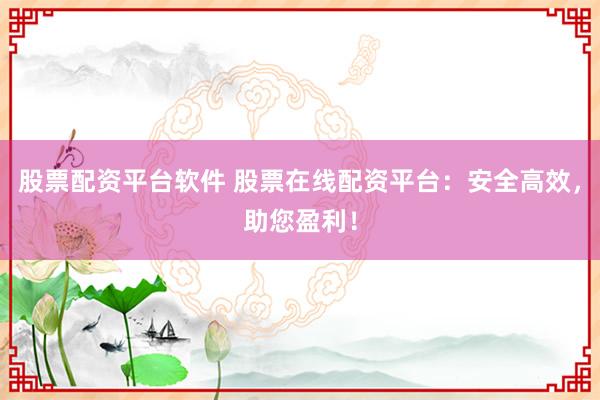 股票配资平台软件 股票在线配资平台:安全高效,助您盈利!