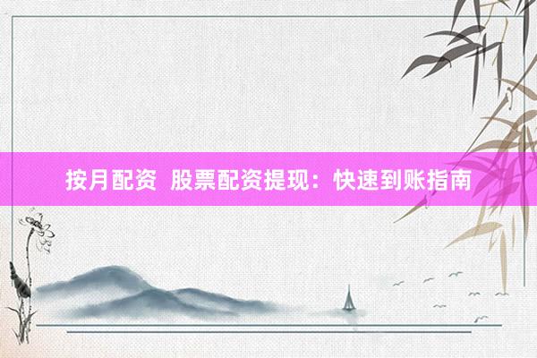 按月配资  股票配资提现：快速到账指南