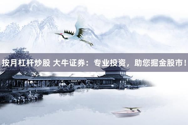 按月杠杆炒股 大牛证券：专业投资，助您掘金股市！
