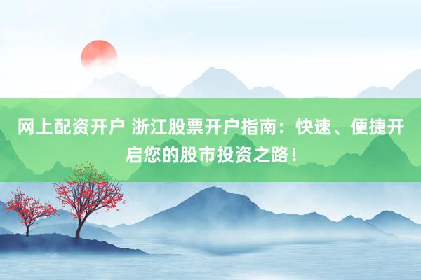 网上配资开户 浙江股票开户指南:快速、便捷开启您的股市投资之路!