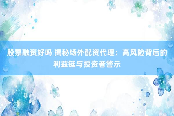 股票融资好吗 揭秘场外配资代理：高风险背后的利益链与投资者警示