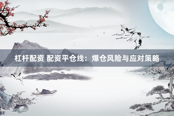 杠杆配资 配资平仓线：爆仓风险与应对策略