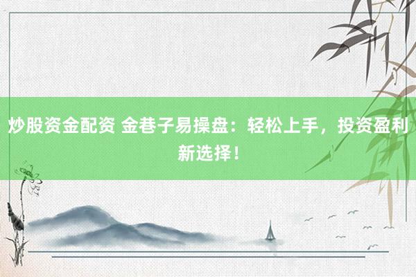 炒股资金配资 金巷子易操盘：轻松上手，投资盈利新选择！