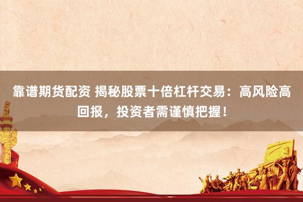 靠谱期货配资 揭秘股票十倍杠杆交易：高风险高回报，投资者需谨慎把握！