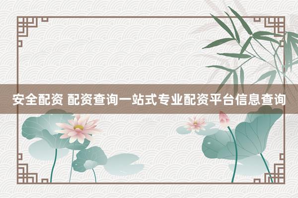 安全配资 配资查询一站式专业配资平台信息查询