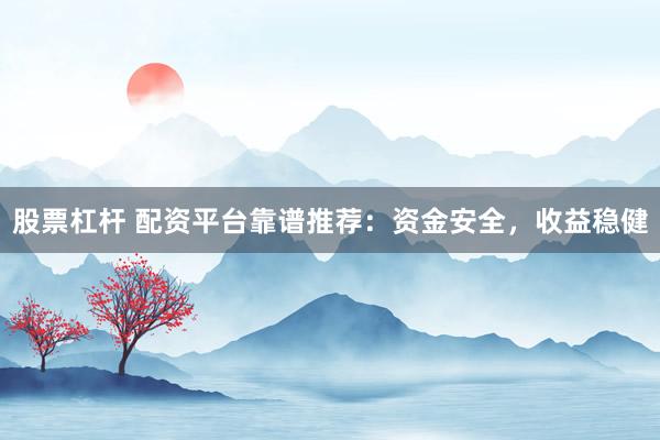 股票杠杆 配资平台靠谱推荐:资金安全,收益稳健