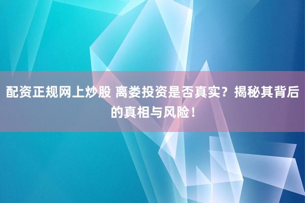 配资正规网上炒股 离娄投资是否真实？揭秘其背后的真相与风险！