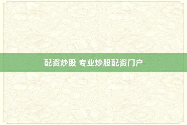 配资炒股 专业炒股配资门户