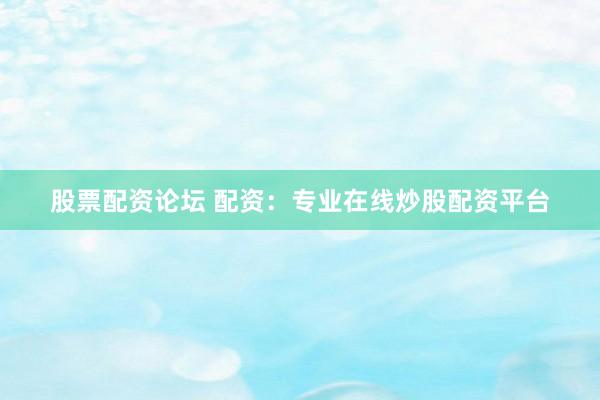 股票配资论坛 配资:专业在线炒股配资平台