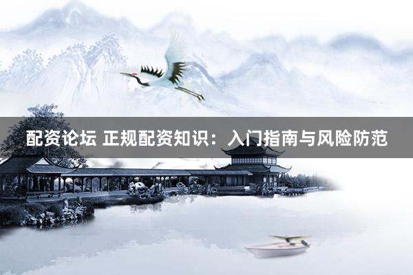 配资论坛 正规配资知识：入门指南与风险防范