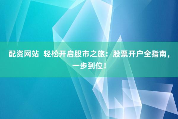 配资网站  轻松开启股市之旅：股票开户全指南，一步到位！