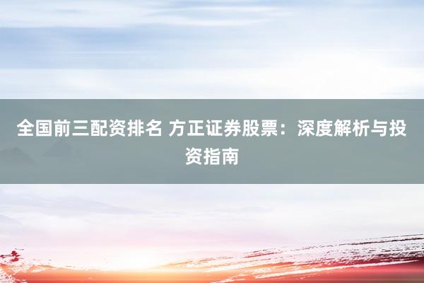 全国前三配资排名 方正证券股票：深度解析与投资指南