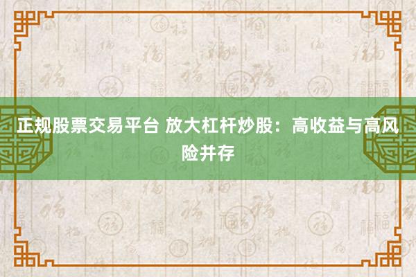 正规股票交易平台 放大杠杆炒股：高收益与高风险并存