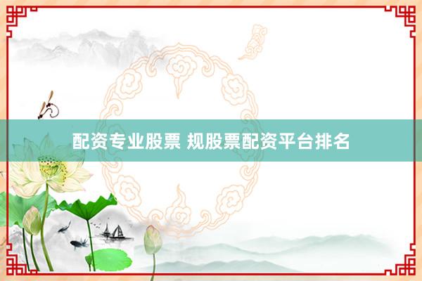 配资专业股票 规股票配资平台排名